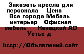 Заказать кресла для персонала  › Цена ­ 1 - Все города Мебель, интерьер » Офисная мебель   . Ненецкий АО,Устье д.